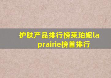 护肤产品排行榜莱珀妮la prairie榜首排行